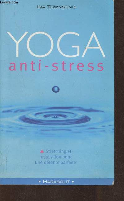 Yoga anti-stress- Un guide pour relcher les points de tension de votre corps et laisser le champ libre  l'esprit, la crativit, l'harmonie et la joie de vivre