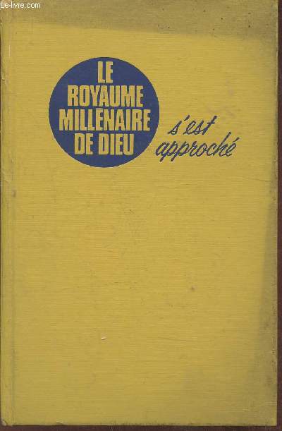 Le Royaume millnaire de Dieu s'est approch- Examen de nombreuses preuves tires de la Saint Bible et de l'histoire mondiale du XXme sicle, pour voir si le Royaume millnaire de Dieu commencera son oeuvre bnfique dans notre gnration