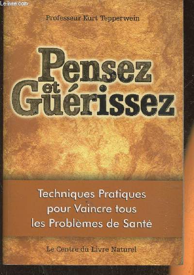 Pensez et gurissez- Techniques pratiques pour vaincre tous les problmes de sant