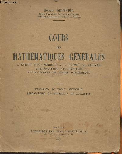 Cours de mathmatiques gnrales  l'usage des candidats  la licence ES sciences mathmatiques ou physiques et des lves des coles d'ingnieurs Tome II: lments de calcul intgral, applications gomtriques de l'analyse