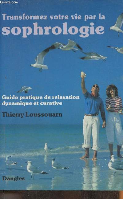 Transformez votre vie par la sophrologie- Guide pratique de relaxation dynamique et curative