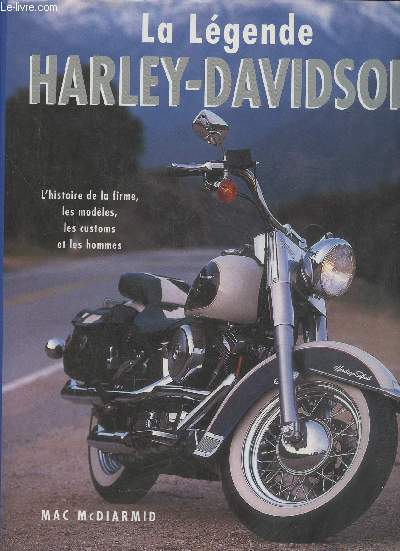La lgende Harley-Davidson- L'histoire de la firme, les modles, les customs et les hommes