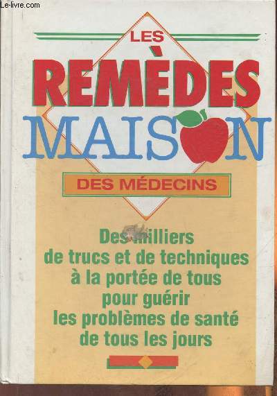 Les remdes maison des mdecins- Des milliers de trucs et de techniques  la porte de tous pour gurir les problmes de sant de tous les jours