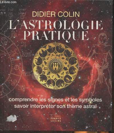 L'astrologie pratique- Comprendre les signes et les symboles, savoir inteprter son thme astral