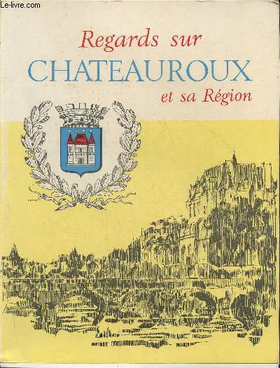 Regard sur Chateauroux et sa rgion-Sommaire: Regards sur l'industrialisation de Chteaurous par Falconetti- L'expansion  Chteauroux par Falconetti- Le logement  Chteauroux par Bernardet- Chateauroux et les agriculteurs par Debournoux- L'agriculture d