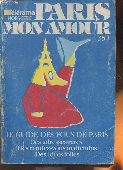 Tlrama hors-srie n10- Paris mon amour- Le guide des fous de Paris! des adresses rares, des rdv inattendus, des ides folles