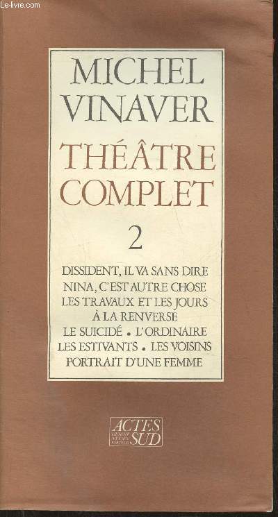 Thtre complet 2- Dissident, il va sans dire, Nina, C'est autre chose, Les travaux et les jours, A la renverse, Le suicid, l'ordinaire, les estivants, les voisins, portrait d'une Femme