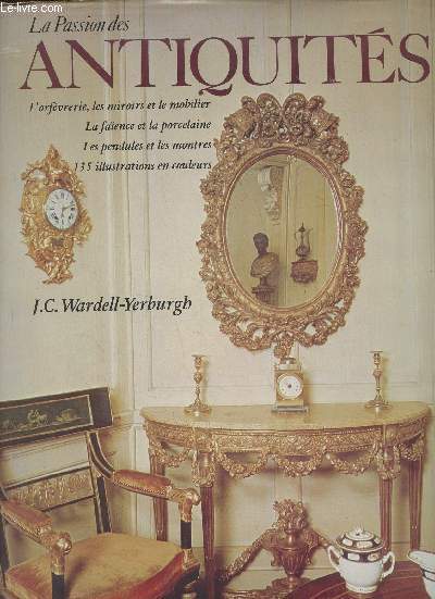 La passion des antiquits- L'orfvrerie, les miroirs et le mobilier, la faence et la porcelaine, Les pendules et les montres