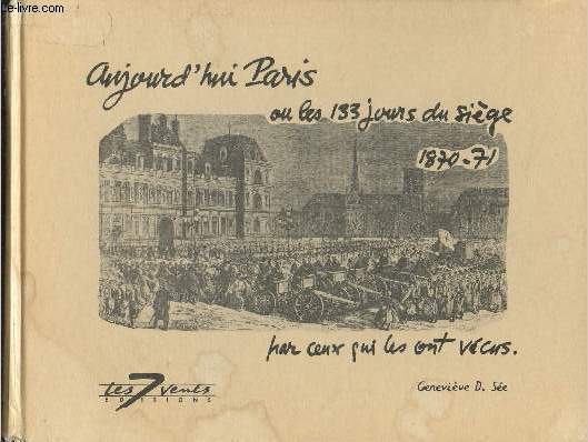 Aujourd'hui Paris ou les 133 jours du sige 1870-71 par ceux qui les ont vcus