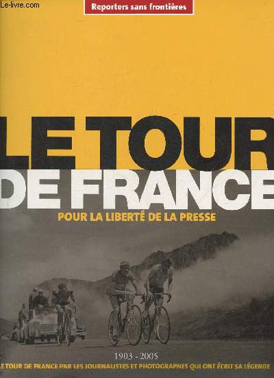 Reporters sans frontires- Le tour de France pour la libert de la presse- 1903-2005, le tour de France par les journalistes et photographes qui ont crit sa lgende