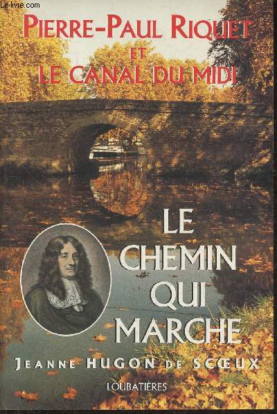 Le chemin qui marche- Pierre-Paul Riquet, crateur du Canal Royal du Languedoc- Rcit