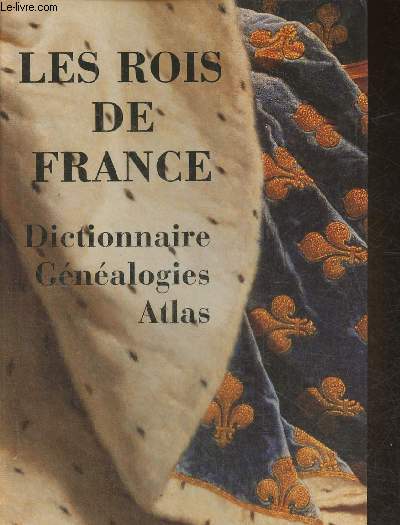 Les rois de France- Dictionnaire, gnalogies, atlas
