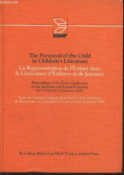 The portrayal of the child in Children's literature- La reprsentation de 'Enfant dans la littrature d'enfance et de jeunesse (Actes du 6me congrs de l'IRSCL, Bordeaux, University of Gascony 15-18 september 1983)