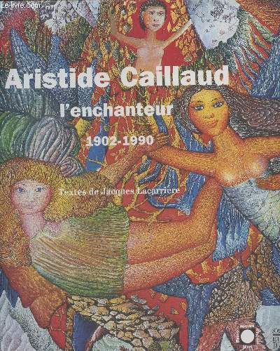 Aristide Caillaud, l'enchanteur 1902-1990