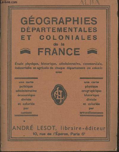 Gographies dpartementales et coloniales de la France- Etude physique, historique, administrative, commerciale, industrielle et agricole de chaque dpartement ou colonie avec un carte politique colorie par canton et une carte physique orographique