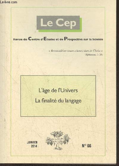 Le Cep, revue du Centre d'Etudes et de Prospective sur la science n66- Janvier 2014-Sommaire: La matire n'existe pas par D. Tassot- L'Age de l'Univers par J. Perreault- Finalit du langage (1re partie) par M. Tougne- Sur la distinction entre rgnes min