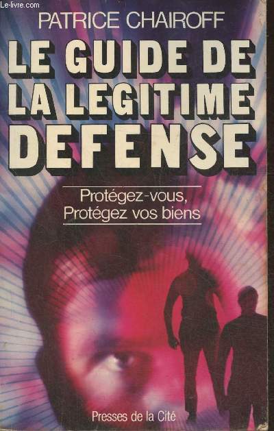 Le guide de la lgitime dfense- protgez-vous, protgez vos biens