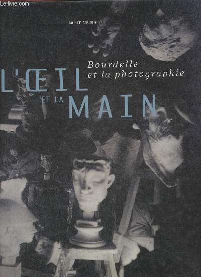 Bourdelle et la photographie- L'oeil et la main