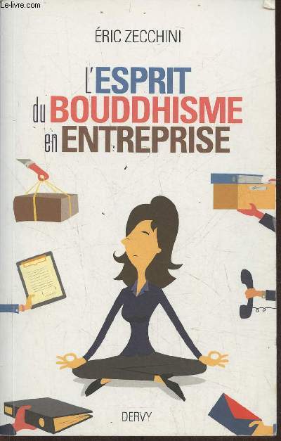 L'esprit du bouddhisme en entreprise- Equilibrer et russir sa vie professionnelle et sa vie prive grce aux enseignements du Bouddha