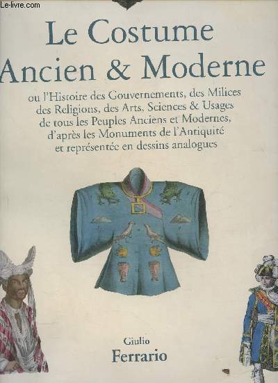 Le costume ancien & moderne ou l'Histoire du Gouvernement, de la Milice, de la religion; des arts, des sciences & usages de tous les peuples, anciens et modernes d'aprs les monuments de l'antiquit et rprsente en dessins analogues