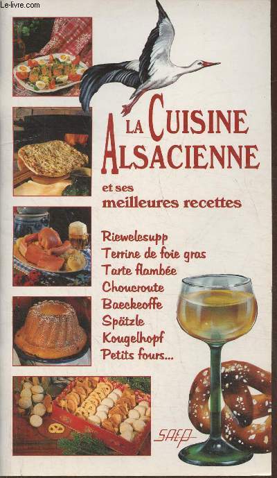 La cuisine Alsacienne et ses meilleures recettes- Riewelesupp, Terrine de foie gras, tarte flambe, chrouchoute, Baeckeoffe, Sptzle, Kougelhopf, petits fours...