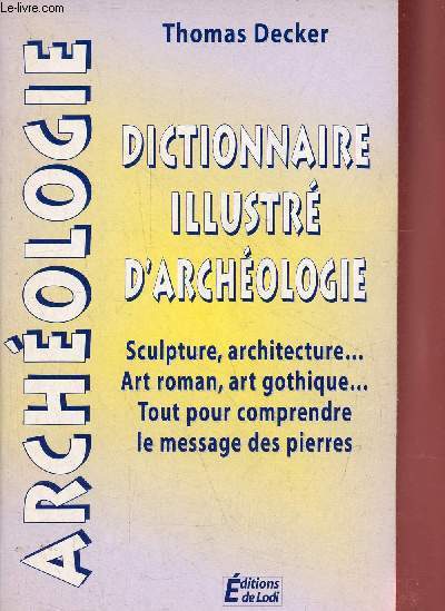 Dictionnaire illustr d'archologie - Sculpture, architecture, art roman, art gothique, tout pour comprendre le message des pierres.
