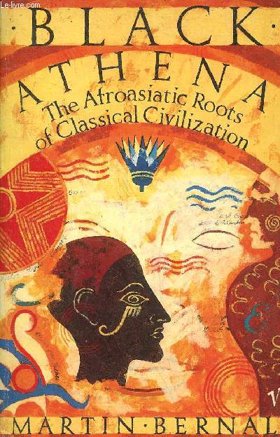 Black Athena - The Afroasiatic roots of classical civilization - Volume 1 : The fabricatio of ancient Greece 1785-1985.