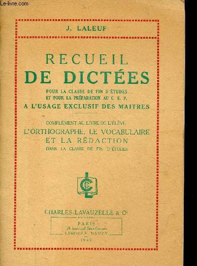 Recueil de dictes pour la classe de fin d'tudes et pour la prparation au CEP  l'usage exclusif des matres - Complment au livre de l'lve : l'orthographe, le vocabulaire et la rdaction dans la classe de fin d'tudes.