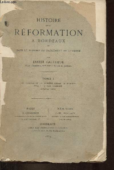 Histoire de la rformation  Bordeaux et dans le ressort du parlement de Guyenne - Tome 1 : Les origines et la premire guerre de religion jusqu'a la paix d'Amboise (1523  1563).