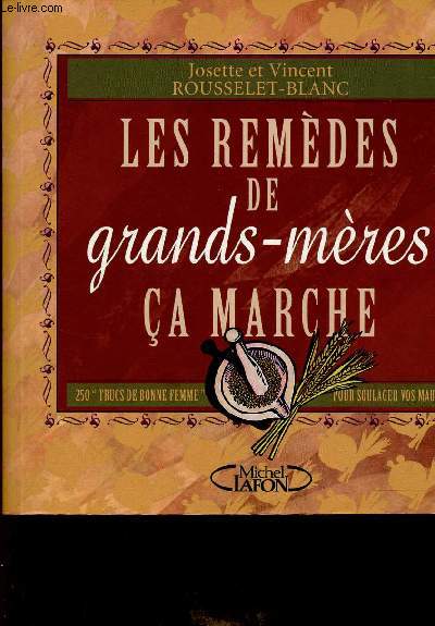 Les remdes de grand-mre a marche - 250 trucs de bonne femme pour soulager vos maux.