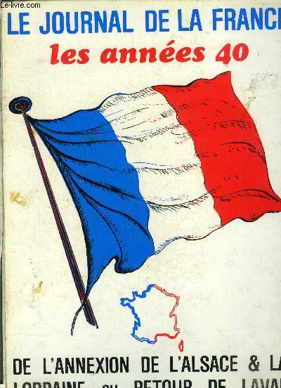 Le journal de la France Les annes 40 N 116  135 : De l'annexion de l'Alsace 1 la Lorraine au retour de Laval