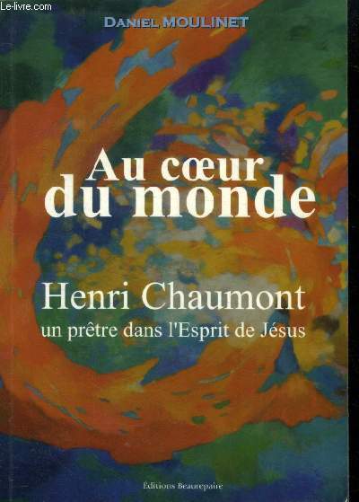 Au coeur du monde : Henri Chaumont un prtre dans l'Esprit de Jsus