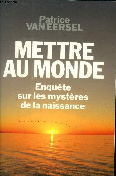 Mettre au monde.Enqute sur les mystres de la naissance