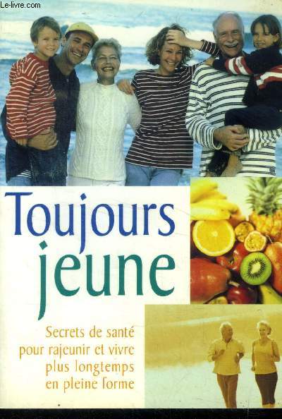 Toujours jeune. Secrets de sant pour rajeunir et vivre plus longtemps en plein forme