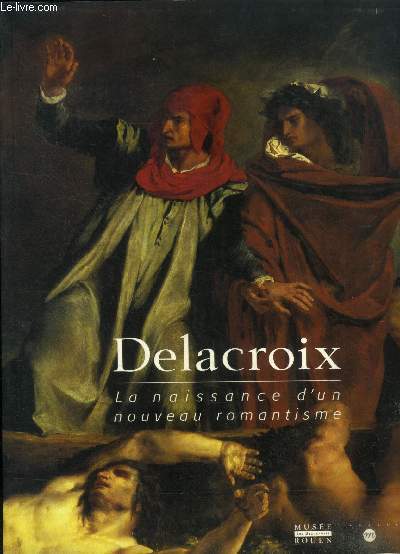 Delacroix, la naissance d'un nouveau romantisme. Exposition, Rouen, Muse des beaux arts (4 avril-15 juillet 1998)