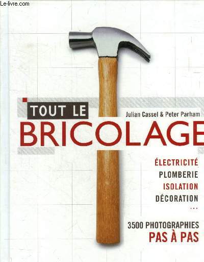 Tout le bricolage . Electricit , plomberie, isolation, dcoration...