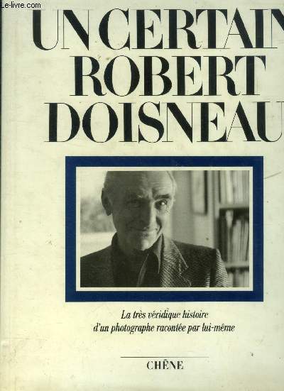Un certain Robert Boisneau. La trs vridique histoire d'un photographe raconte par lui-mme