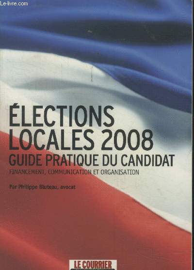 Elections locales 2008. Guide pratique du candidat. Financement, communication et organisation