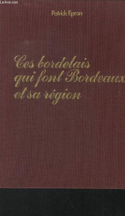 Ces bordelais qui font Bordeaux et sa rgion