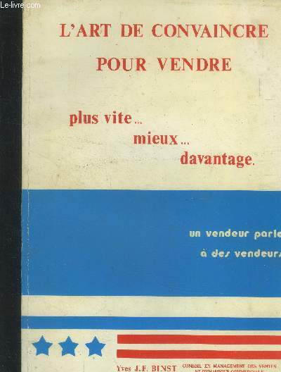 L'art de convaincre pour vendre plus vite..mieux...davantage. Un vendeur parle  des vendeurs.