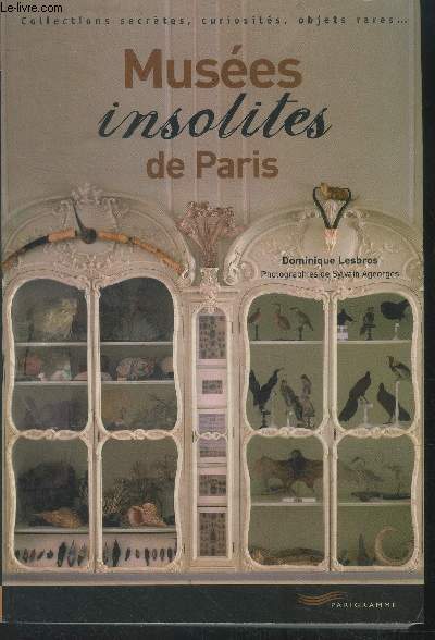 Muses insolites de Paris - Collections secrtes, curiosits, objets rares,...