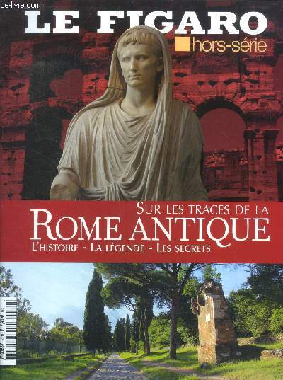 Le figaro -hors serie N62 - sur les traces de la rome antique, l'histoire, la legende, les secrets- naissance de rome, l'etoffe des heros, ils ont tue jules cesar, auguste ou l'age d'or, tempo di ostia, le songe de marc aurele, promenades dans rome, ...