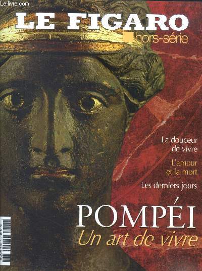 le figaro hors serie N63- la douceur de vivre, l'amour ou la mort, les derniers jours de pompei, un art de vivre- tous les chemins menent au forum- pompei hors les murs- pillards poetes et savants- au coeur de la maison pompeinne- rue des boutiques ...