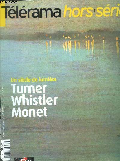 Tlrama hors srie octobre 2004 : un sicle de lumire turner, whistler , monet - turner, une vie de contraste par jean-michel charbonnier- ruskin, obsession soleil couchant par simone arous -mallarm et whistler, frres d'me par gilles macassar