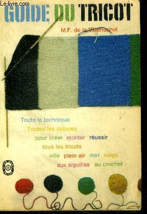 Guide du tricot - toute la technique, toutes les astuces, pour creer, monter, reussir tous les tricots- ville, plein air, mer, neige- aux aiguilles, au crochet