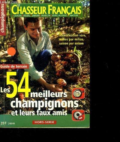 Le chasseur franais - hors serie - les 54 meilleurs champignons et leurs faux amis- guide de terrain- identification sure, milieu par milieu, saison par saison, conseils de cueillette, les feuillus, les resineux, les bois mixtes, les prairies, les parcs