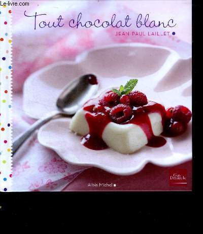 Tout chocolat blanc - 30 recettes dediees aux inconditionnels
