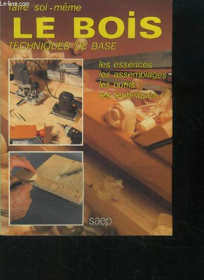 Techniques de base en menuiserie - Faire soi meme le bois- Les essences, les assemblages, les outils, les techniques