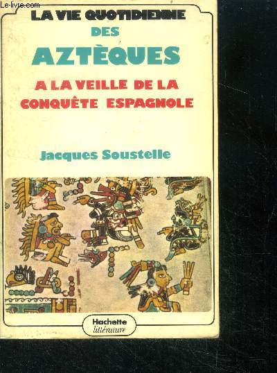 La vie quotidienne des azteques - a la veuille de la conquete espagnole / la vielle, la socit et l'etat au dbut du xvie sicle, le monde l'homme et le temps, la journe d'un mxicain, de la naissance  la mort...
