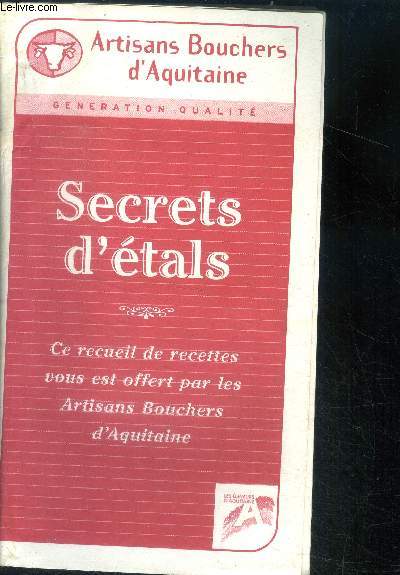 Secrets d'etals - ce recueil de recettes vous est offert par les artisans bouchers d'aquitaine, generation qualite -